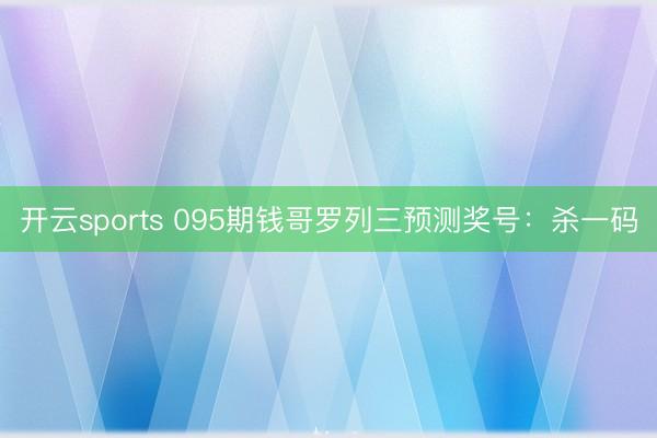 开云sports 095期钱哥罗列三预测奖号：杀一码