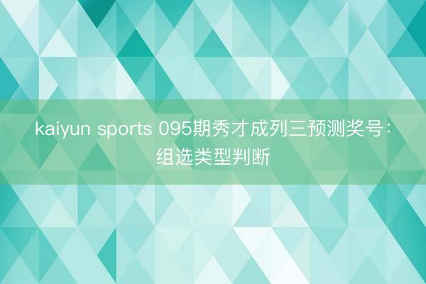 kaiyun sports 095期秀才成列三预测奖号：组选类型判断
