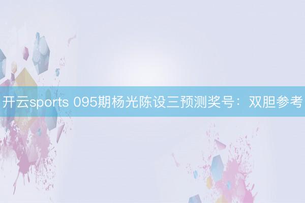 开云sports 095期杨光陈设三预测奖号：双胆参考