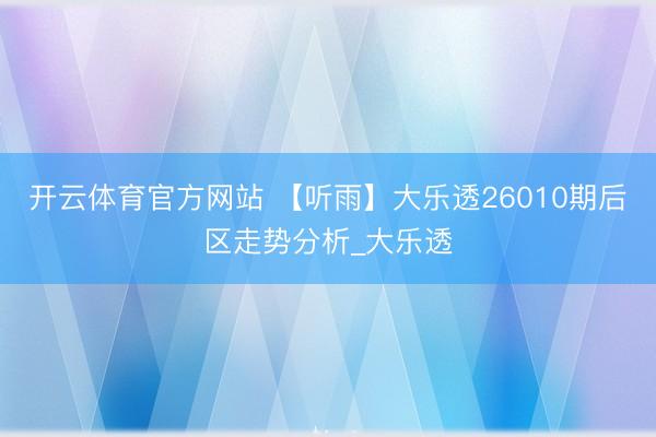 开云体育官方网站 【听雨】大乐透26010期后区走势分析_大乐透