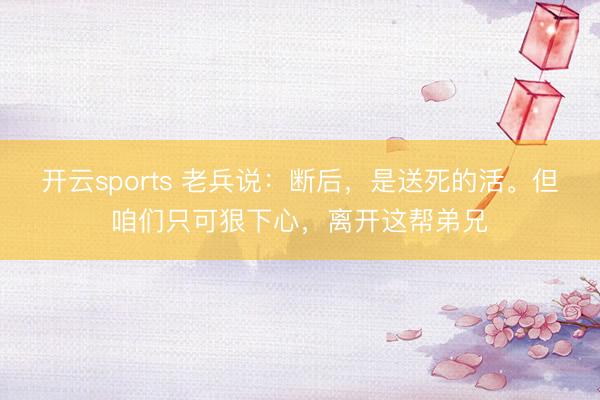 开云sports 老兵说：断后，是送死的活。但咱们只可狠下心，离开这帮弟兄