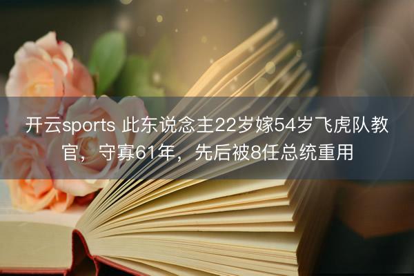 开云sports 此东说念主22岁嫁54岁飞虎队教官，守寡61年，先后被8任总统重用