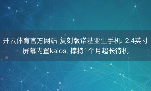 开云体育官方网站 复刻版诺基亚生手机: 2.4英寸屏幕内置kaios, 撑持1个月超长待机