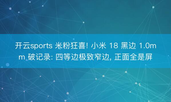 开云sports 米粉狂喜! 小米 18 黑边 1.0mm 破记录: 四等边极致窄边, 正面全是屏