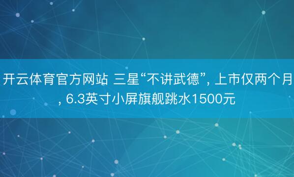 开云体育官方网站 三星“不讲武德”, 上市仅两个月, 6.3英寸小屏旗舰跳水1500元