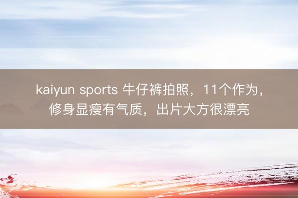 kaiyun sports 牛仔裤拍照，11个作为，修身显瘦有气质，出片大方很漂亮