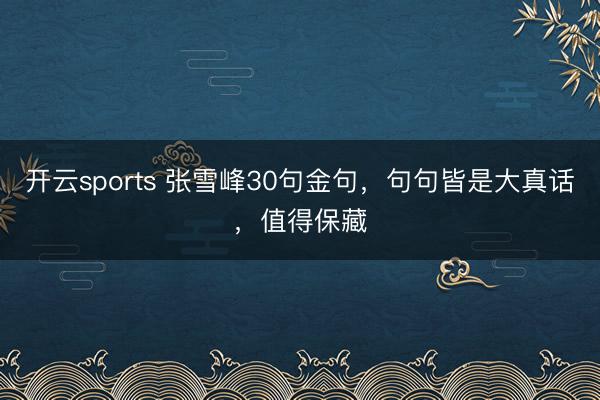 开云sports 张雪峰30句金句，句句皆是大真话，值得保藏