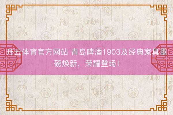 开云体育官方网站 青岛啤酒1903及经典家具重磅焕新，荣耀登场！