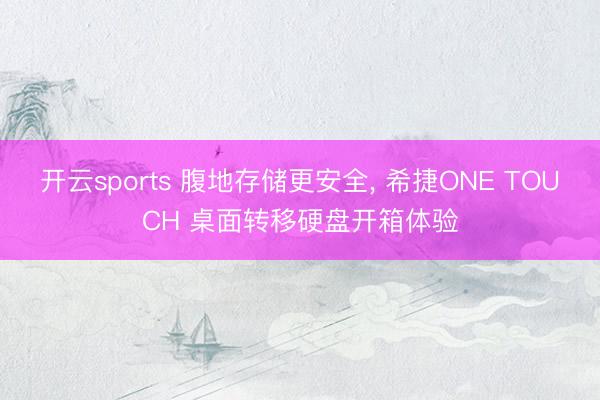 开云sports 腹地存储更安全, 希捷ONE TOUCH 桌面转移硬盘开箱体验