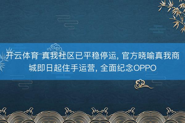 开云体育 真我社区已平稳停运, 官方晓喻真我商城即日起住手运营, 全面纪念OPPO