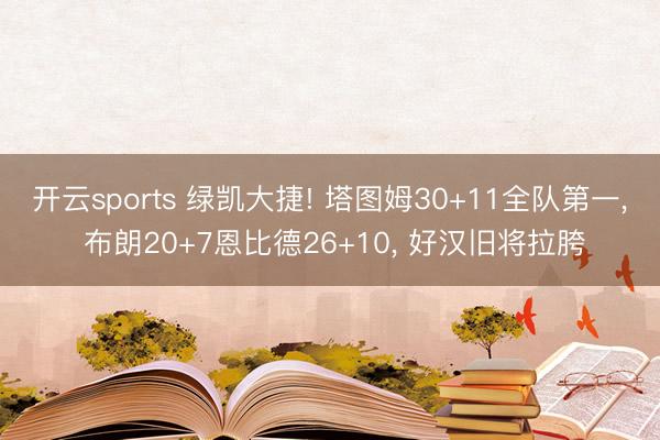 开云sports 绿凯大捷! 塔图姆30+11全队第一, 布朗20+7恩比德26+10, 好汉旧将拉胯