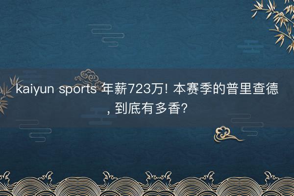 kaiyun sports 年薪723万! 本赛季的普里查德, 到底有多香?