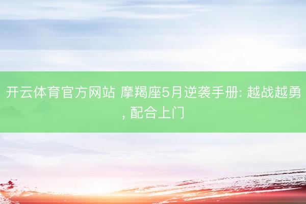 开云体育官方网站 摩羯座5月逆袭手册: 越战越勇, 配合上门