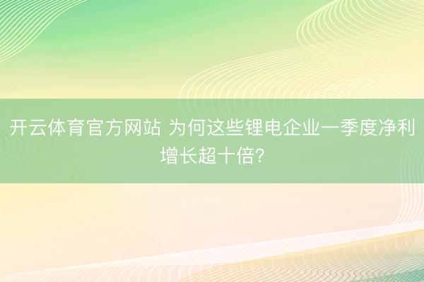 开云体育官方网站 为何这些锂电企业一季度净利增长超十倍？