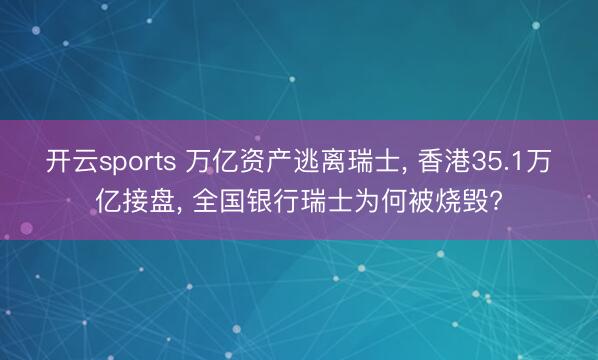 开云sports 万亿资产逃离瑞士, 香港35.1万亿接盘, 全国银行瑞士为何被烧毁?