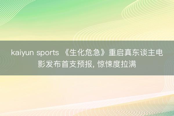 kaiyun sports 《生化危急》重启真东谈主电影发布首支预报, 惊悚度拉满