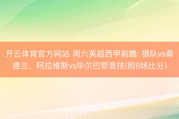 开云体育官方网站 周六英超西甲前瞻: 狼队vs桑德兰、阿拉维斯vs毕尔巴鄂竞技(附8场比分)