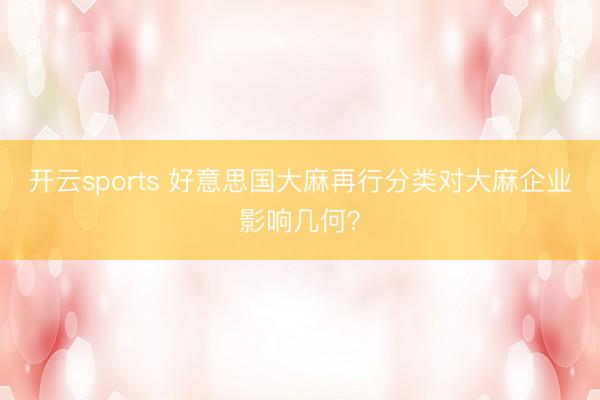 开云sports 好意思国大麻再行分类对大麻企业影响几何？