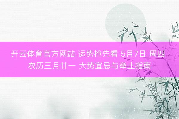 开云体育官方网站 运势抢先看 5月7日 周四 农历三月廿一 大势宜忌与举止指南
