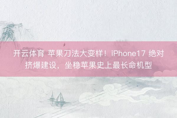 开云体育 苹果刀法大变样！iPhone17 绝对挤爆建设，坐稳苹果史上最长命机型