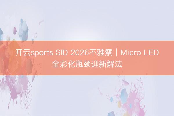 开云sports SID 2026不雅察｜Micro LED全彩化瓶颈迎新解法