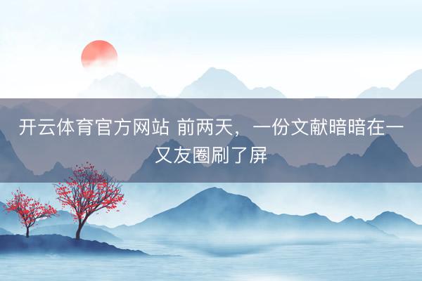 开云体育官方网站 前两天，一份文献暗暗在一又友圈刷了屏