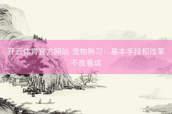 开云体育官方网站 宠物熟习：基本手段和改革不良看成